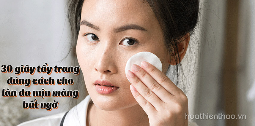 30 giây tẩy trang đúng cách cho làn da mịn màng bất ngờ - Hoa Thiên Thảo