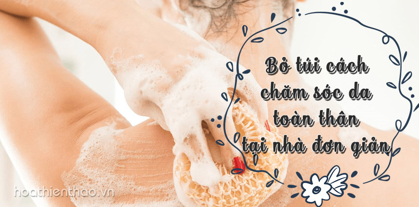 Bỏ túi cách chăm sóc da toàn thân tại nhà đơn giản