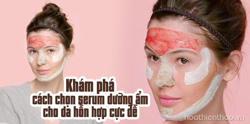 Cách chọn serum dưỡng ẩm cho da hỗn hợp - Hoa Thiên Thảo