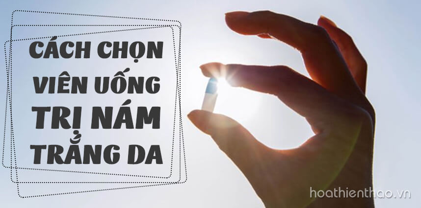 Cách chọn viên uống trị nám trắng da hiệu quả bạn nên biết