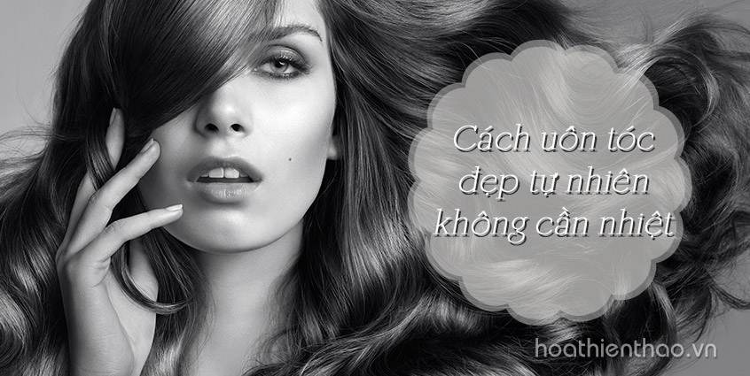 Cách uốn tóc đẹp tự nhiên không cần nhiệt