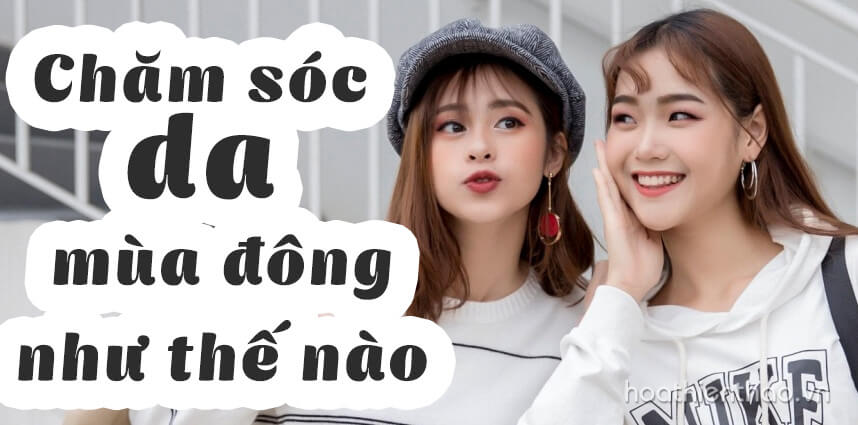 Chăm sóc da mùa Đông như thế nào - Hoa Thiên Thảo