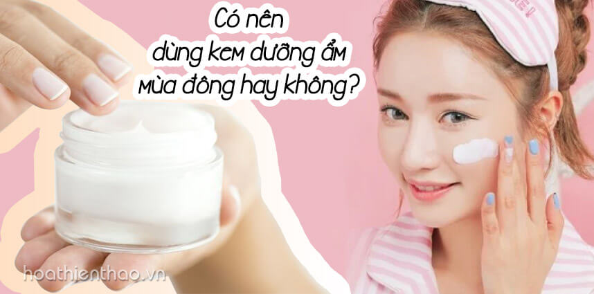 Có nên dùng kem dưỡng ẩm mùa đông hay không - Hoa Thiên Thảo