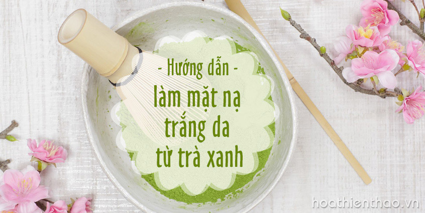 Hướng dẫn cách làm mặt nạ trà xanh trắng da tự nhiên
