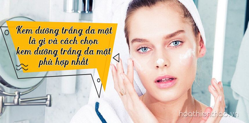 Kem dưỡng trắng da mặt là gì và cách chọn kem dưỡng trắng da mặt