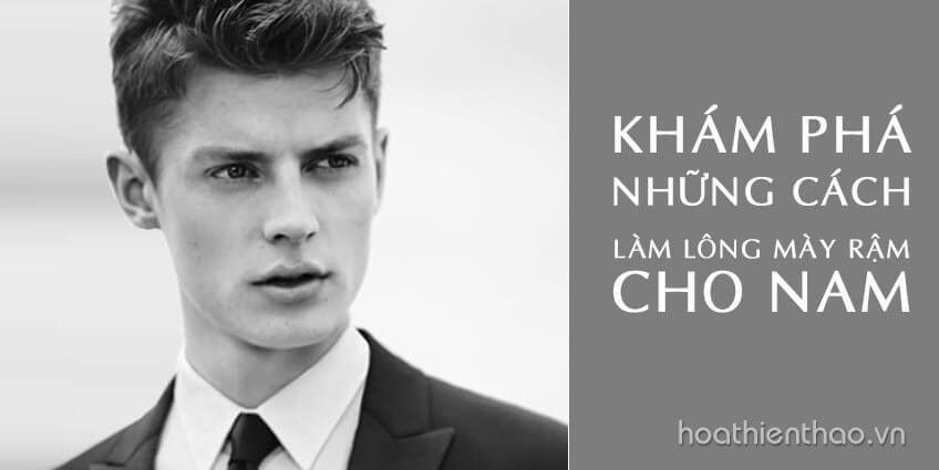 Khám phá những cách làm rậm lông mày cho nam - Hoa Thiên Thảo