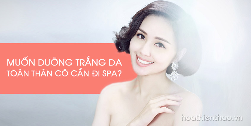 Muốn dưỡng trắng da toàn thân có cần đi Spa?