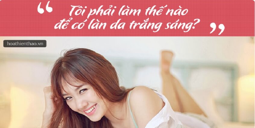Tôi phải làm thế nào để có làn da trắng sáng?