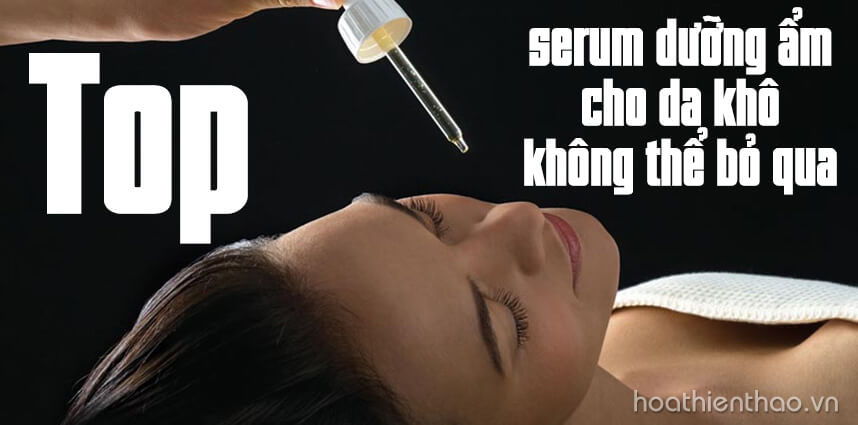 Top serum dưỡng ẩm cho da khô - Hoa Thien Thao Cosmetics