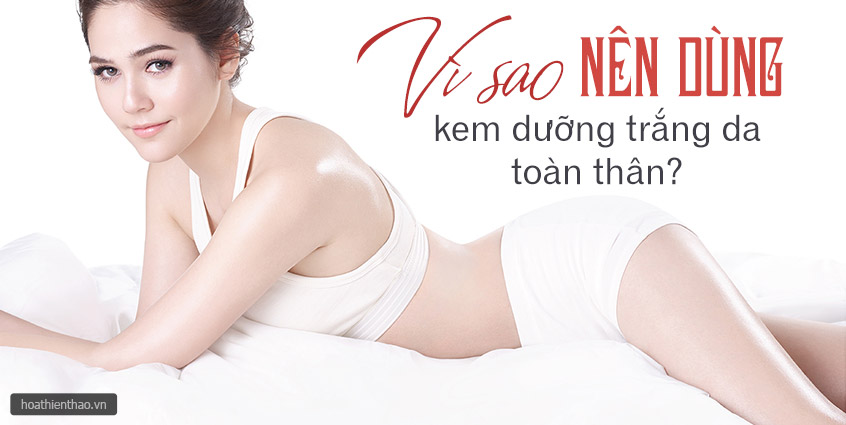 Vì sao nên dùng kem dưỡng trắng da toàn thân - Hoa Thiên Thảo