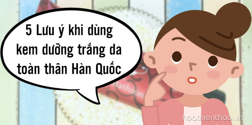 5 Lưu ý khi dùng kem dưỡng trắng da toàn thân Hàn Quốc - Hoa Thiên Thảo