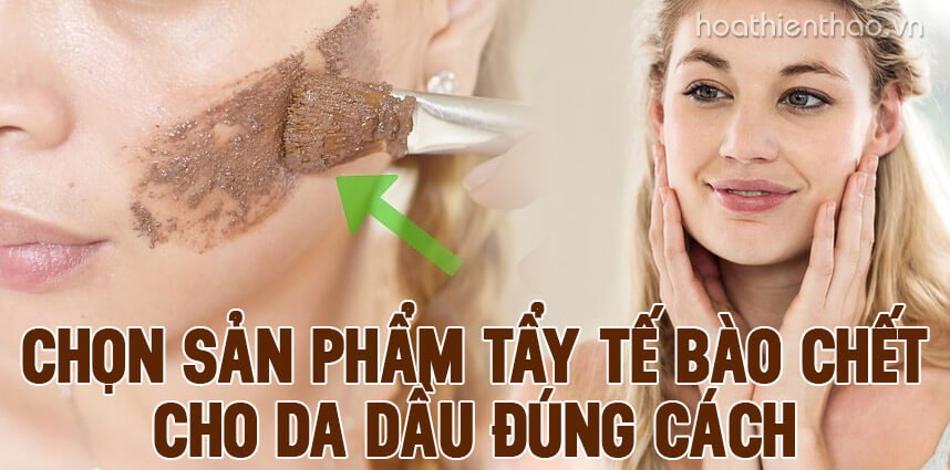 Chọn sản phẩm tẩy tế bào chết cho da dầu đúng cách - Hoa Thiên Thảo