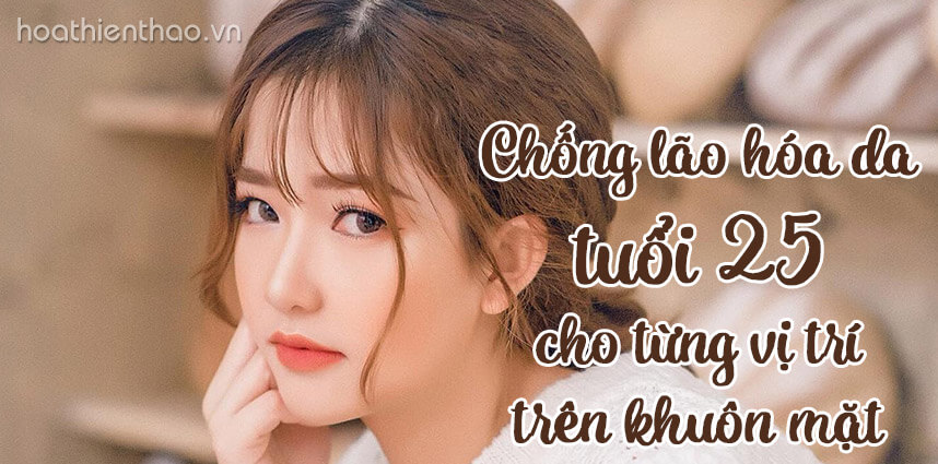 Chống lão hóa da tuổi 25 cho từng vị trí trên khuôn mặt - hoathienthaovn