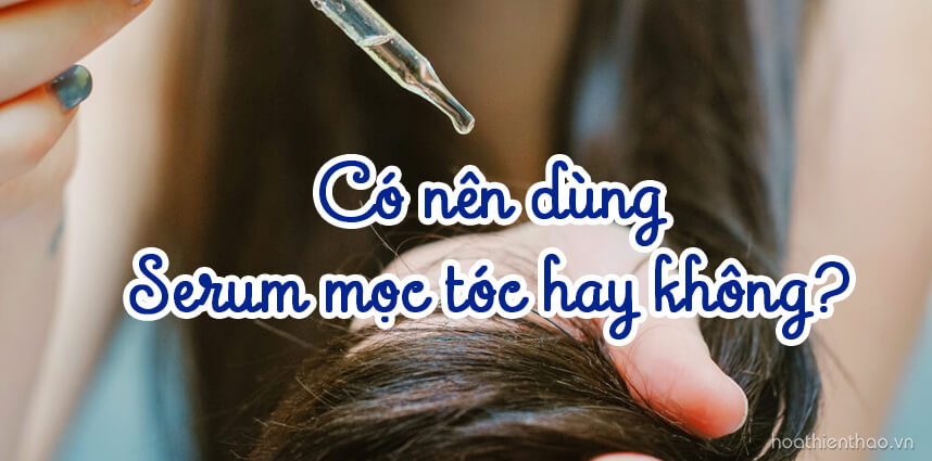 Có nên dùng serum mọc tóc hay không? HoaThienThao
