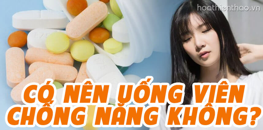 Giải đáp có nên uống viên chống nắng không - Hoa Thiên Thảo