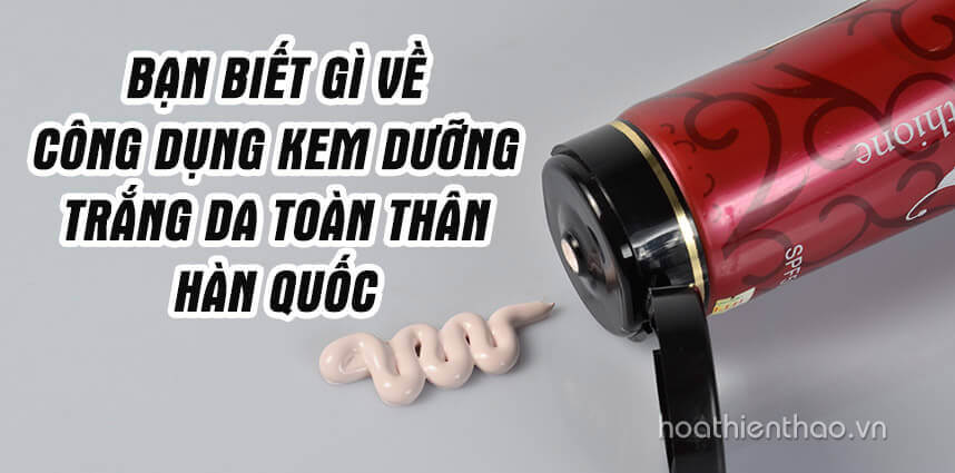 Công dụng kem dưỡng trắng da toàn thân Hàn Quốc - Hoa Thiên Thảo