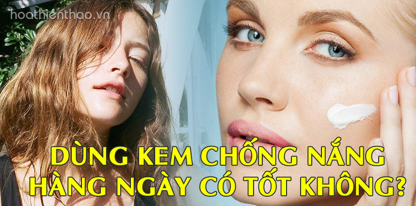 Dùng kem chống nắng hàng ngày có tốt không - Hoa Thiên Thảo