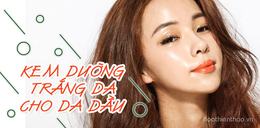 Có chắc là bạn đã biết kem dưỡng trắng da cho da dầu nào hiệu quả để sử dụng?