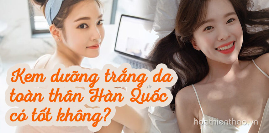 Kem dưỡng trắng da toàn thân Hàn Quốc có tốt không - Hoa Thiên Thảo