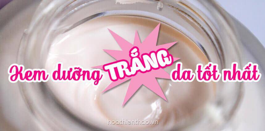 Kem dưỡng trắng da tốt nhất hiện nay - HoaThienThao