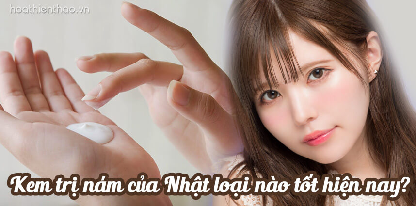 Kem trị nám của Nhật loại nào tốt hiện nay? HoaThienThao