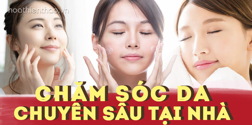 Quy trình chăm sóc da chuyên sâu tại nhà đầy đủ các bước - Hoa Thiên Thảo