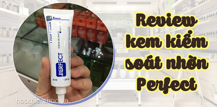 Review kem kiểm soát nhờn Perfect chi tiết - Hoa Thiên Thảo