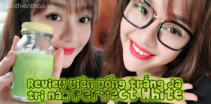 Review viên uống trắng da trị nám Perfect White chi tiết - Hoa Thiên Thảo