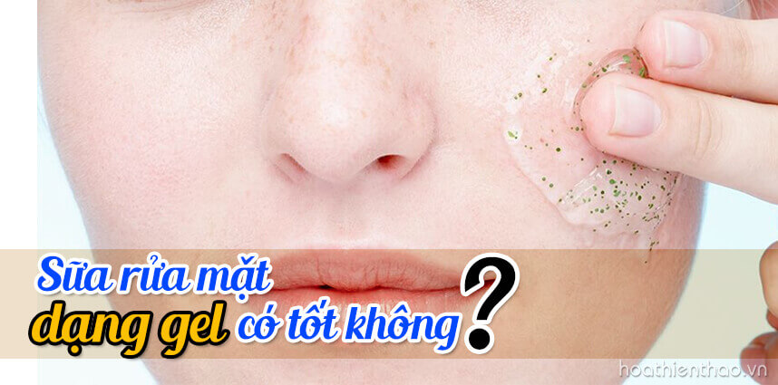 Sữa rửa mặt dạng gel có tốt không? HoaThienThao