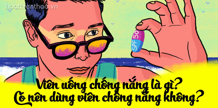 Viên uống chống nắng là gì - Có nên dùng - Hoa Thiên Thảo