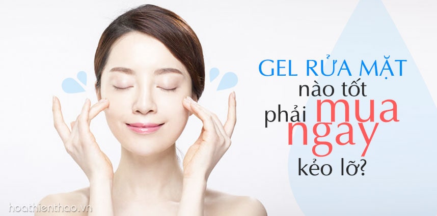 Gel rửa mặt nào tốt nên mua nhất hiện nay [HOT 2020]