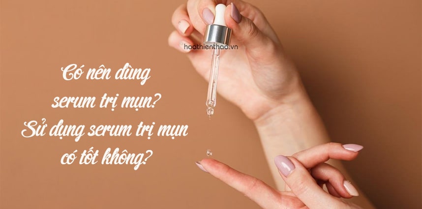 Có nên dùng serum trị mụn? Sử dụng serum trị mụn có tốt không?